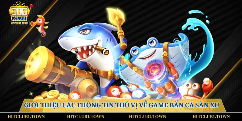 Giới thiệu các thông tin thú vị về game bắn cá săn xu